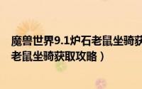 魔兽世界9.1炉石老鼠坐骑获取攻略大全（魔兽世界9.1炉石老鼠坐骑获取攻略）
