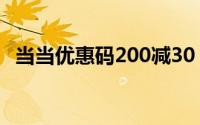 当当优惠码200减30（当当优惠码怎么抢）