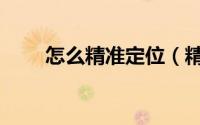 怎么精准定位（精准定位使用方法）