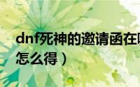 dnf死神的邀请函在哪用（dnf死神的邀请函怎么得）