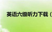 英语六级听力下载（英语六级听力攻略）