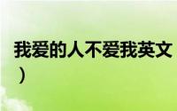 我爱的人不爱我英文（我爱的人不爱我怎么办）