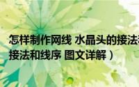 怎样制作网线 水晶头的接法和线序（怎么做网线网线水晶头接法和线序 图文详解）
