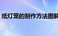 纸灯笼的制作方法图解（纸灯笼的制作方法）