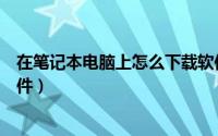 在笔记本电脑上怎么下载软件（在笔记本电脑上怎么下载软件）