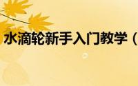水滴轮新手入门教学（水滴轮新手入门教程）