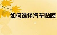 如何选择汽车贴膜（如何选择保湿霜）