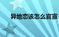 异地恋该怎么官宣（异地恋该怎么办）