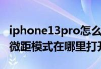 iphone13pro怎么关闭微距（iphone13Pro微距模式在哪里打开呢）