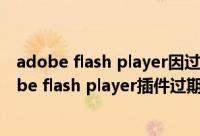 adobe flash player因过期而遭到阻止怎么办（浏览器adobe flash player插件过期的解决方法）