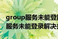 group服务未能登陆（Group Policy Client服务未能登录解决办法）