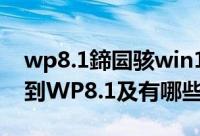 wp8.1鍗囩骇win10（如何将WP8系统升级到WP8.1及有哪些重大更新）