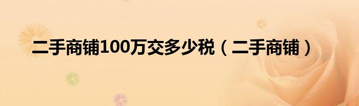 二手商铺100万交多少税（二手商铺）