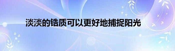 淡淡的锆质可以更好地捕捉阳光