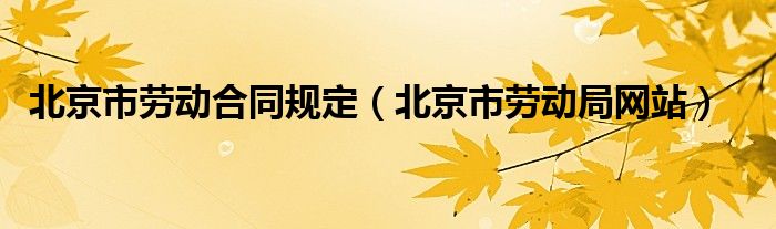 北京市劳动合同规定（北京市劳动局网站）