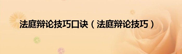 法庭辩论技巧口诀（法庭辩论技巧）