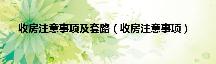 收房注意事项及套路（收房注意事项）
