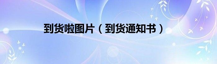 到货啦图片（到货通知书）
