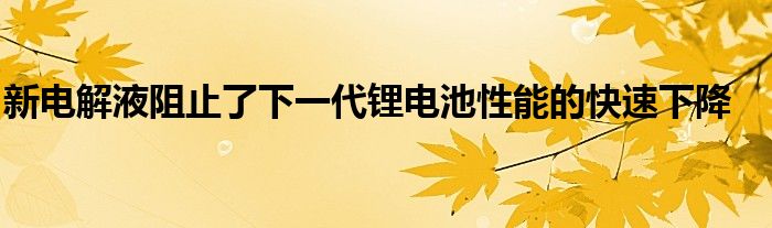新电解液阻止了下一代锂电池性能的快速下降