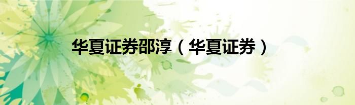 华夏证券邵淳（华夏证券）