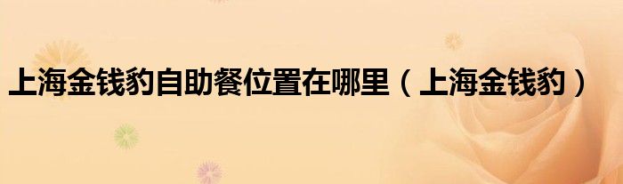上海金钱豹自助餐位置在哪里（上海金钱豹）