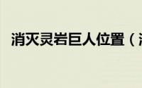 消灭灵岩巨人位置（消灭灵岩巨人怎么做）