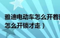 雅迪电动车怎么开着就断电不走（雅迪电动车怎么开锁才走）