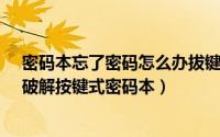密码本忘了密码怎么办拔键式（密码本忘记密码了怎么办、破解按键式密码本）