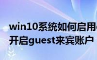 win10系统如何启用guest账户（win11如何开启guest来宾账户）