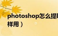 photoshop怎么提取印章（photoshop怎样用）