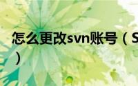 怎么更改svn账号（SVN怎么更换登录的账号）