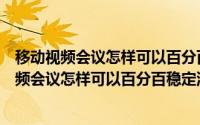 移动视频会议怎样可以百分百稳定流畅的进行录制（移动视频会议怎样可以百分百稳定流畅的进行）