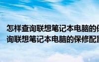 怎样查询联想笔记本电脑的保修,配置以及驱动型号（怎样查询联想笔记本电脑的保修配置以及驱动）
