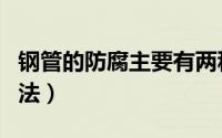 钢管的防腐主要有两种（钢管防腐有哪几种方法）