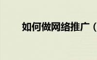 如何做网络推广（如何做网络推广）