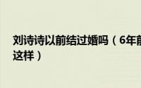 刘诗诗以前结过婚吗（6年前刘诗诗差点嫁给他如今他活成这样）