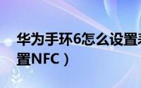 华为手环6怎么设置表盘（华为手环6怎么设置NFC）