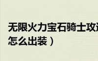 无限火力宝石骑士攻速流（宝石骑士无限火力怎么出装）