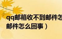 qq邮箱收不到邮件怎么解决（qq邮箱收不到邮件怎么回事）