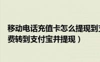 移动电话充值卡怎么提现到支付宝（如何将手机充值卡的话费转到支付宝并提现）