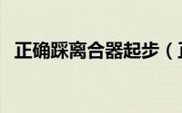 正确踩离合器起步（正确踩离合器的方法）