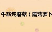 牛筋炖蘑菇（蘑菇萝卜煨牛髓——补钙滋养）