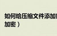 如何给压缩文件添加密码（如何给压缩文件包加密）