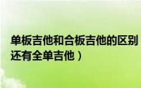 单板吉他和合板吉他的区别（怎样分别单板吉他与合板吉他还有全单吉他）