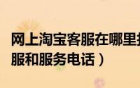 网上淘宝客服在哪里找（在哪找淘宝的在线客服和服务电话）