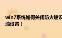 win7系统如何关闭防火墙设置（win7系统中如何开启防火墙设置）