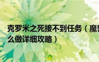 克罗米之死接不到任务（魔兽7.25克罗米克罗米之死任务怎么做详细攻略）