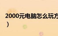 2000元电脑怎么玩方舟（2000元电脑怎么配）