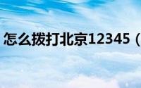 怎么拨打北京12345（怎么拨打北京12315）