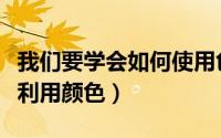 我们要学会如何使用色彩（如何在生活中巧妙利用颜色）